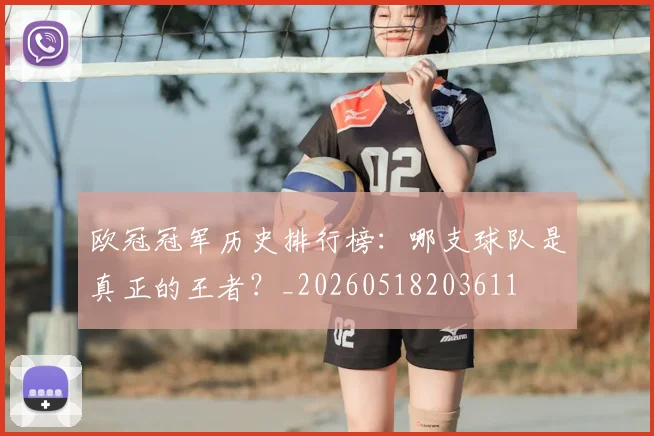 欧冠冠军历史排行榜:哪支球队是真正的王者?_20260518203611