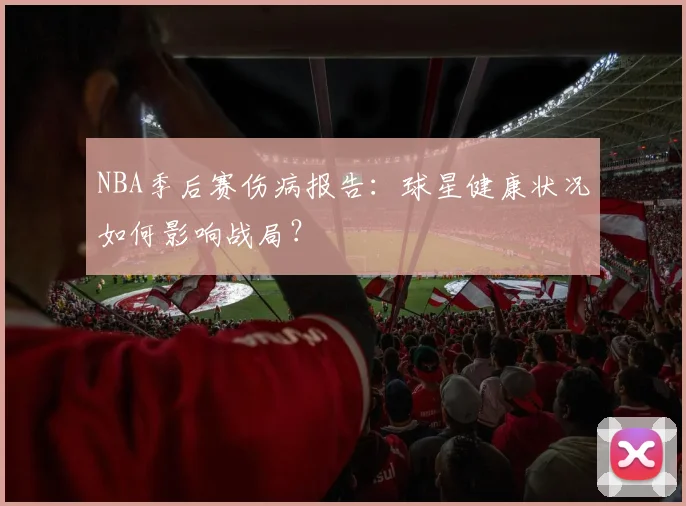NBA季后赛伤病报告：球星健康状况如何影响战局？