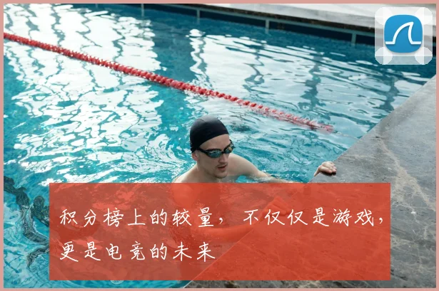 积分榜上的较量，不仅仅是游戏，更是电竞的未来