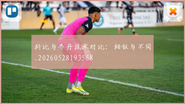 科比与乔丹技术对比：相似与不同_20260528193558