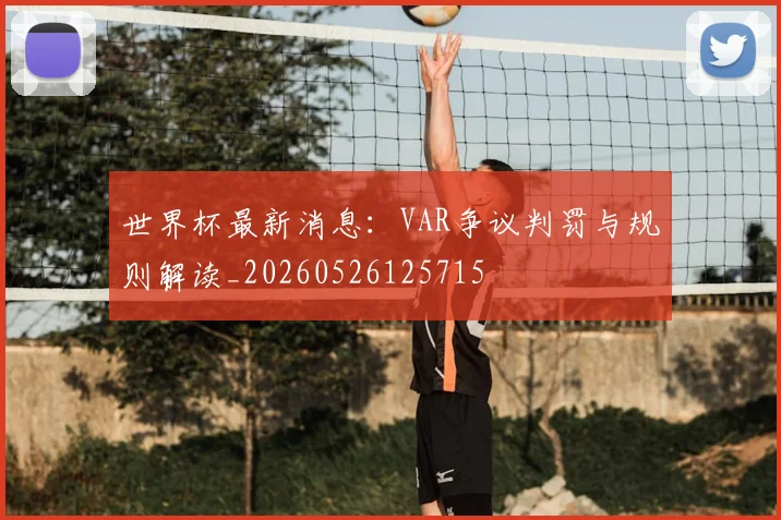 世界杯最新消息：VAR争议判罚与规则解读_20260526125715
