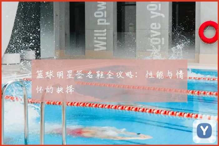 篮球明星签名鞋全攻略：性能与情怀的抉择