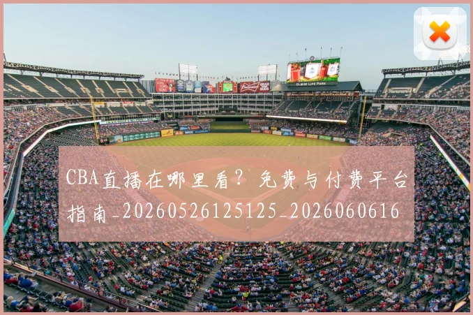 CBA直播在哪里看?免费与付费平台指南_20260526125125_20260606165300