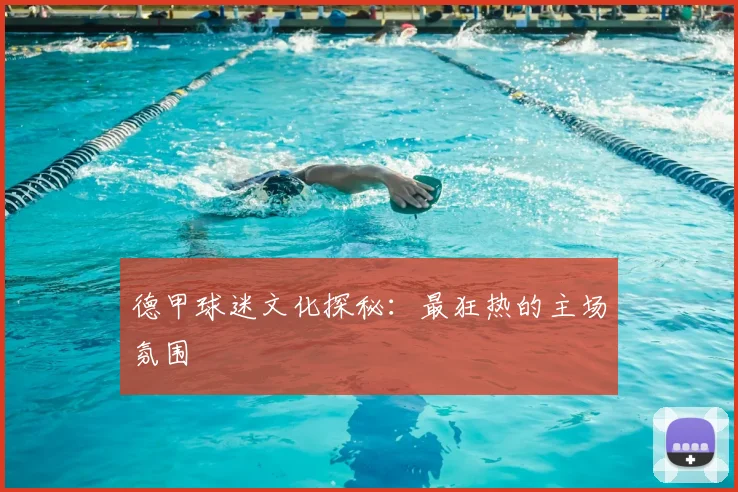 德甲球迷文化探秘：最狂热的主场氛围