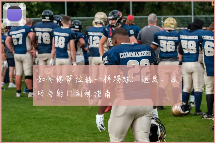 如何像萨拉赫一样踢球:速度、技巧与射门训练指南