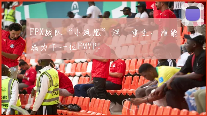 FPX战队“小凤凰”涅槃重生，谁能成为下一位FMVP！