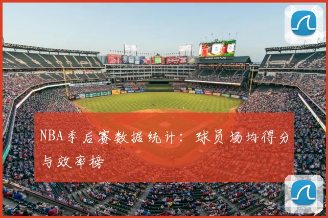 NBA季后赛数据统计：球员场均得分与效率榜