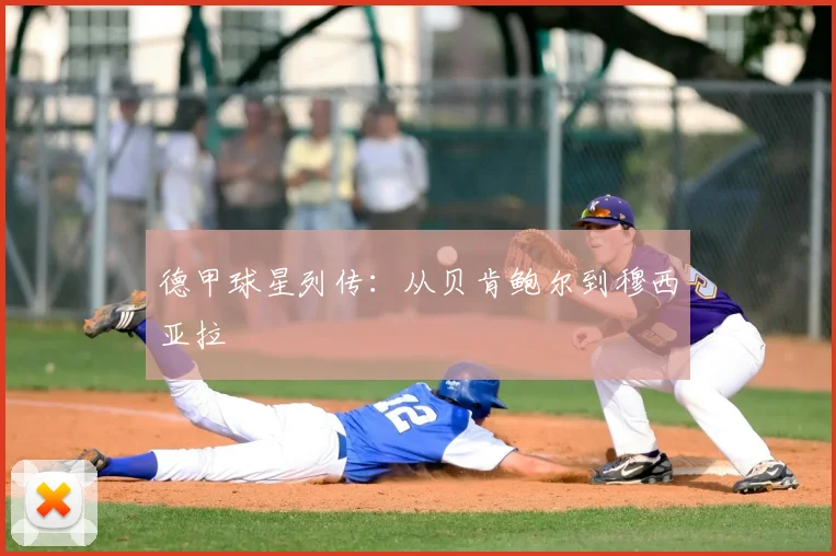 德甲球星列传：从贝肯鲍尔到穆西亚拉