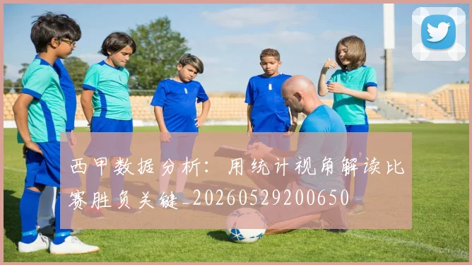 西甲数据分析:用统计视角解读比赛胜负关键_20260529200650