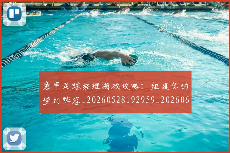 意甲足球经理游戏攻略：组建你的梦幻阵容_20260528192959_20260609195737