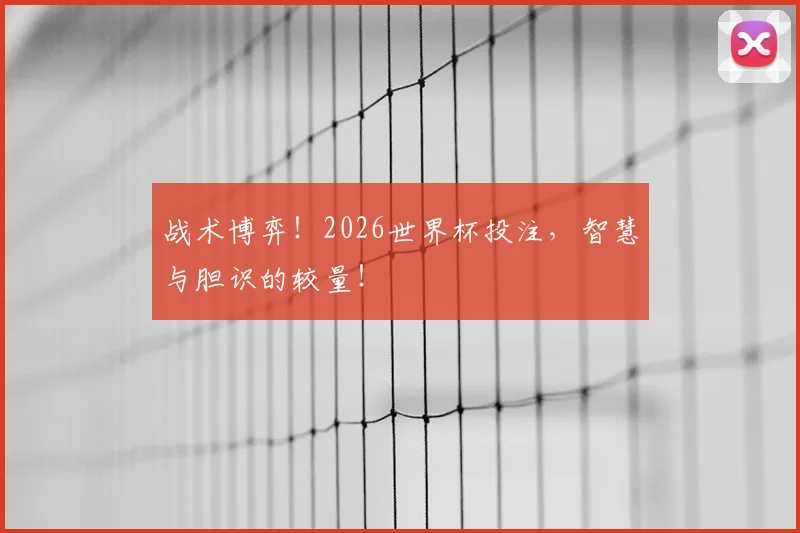 战术博弈！2026世界杯投注，智慧与胆识的较量！