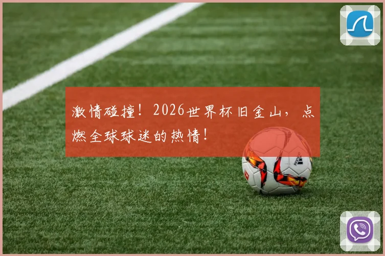 激情碰撞！2026世界杯旧金山，点燃全球球迷的热情！