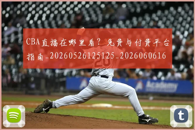 CBA直播在哪里看？免费与付费平台指南_20260526125125_20260606165300