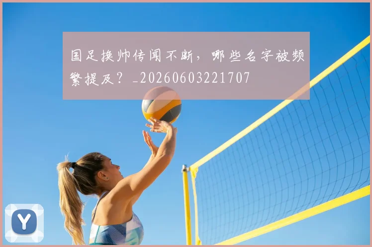 国足换帅传闻不断,哪些名字被频繁提及?_20260603221707
