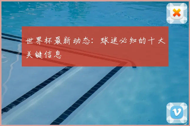 世界杯最新动态：球迷必知的十大关键信息