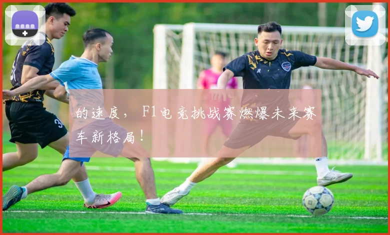 的速度, F1电竞挑战赛燃爆未来赛车新格局!