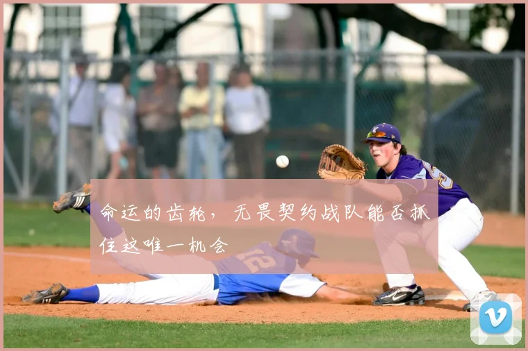命运的齿轮，无畏契约战队能否抓住这唯一机会