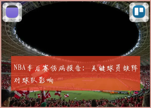 NBA季后赛伤病报告：关键球员缺阵对球队影响