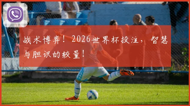 战术博弈！2026世界杯投注，智慧与胆识的较量！