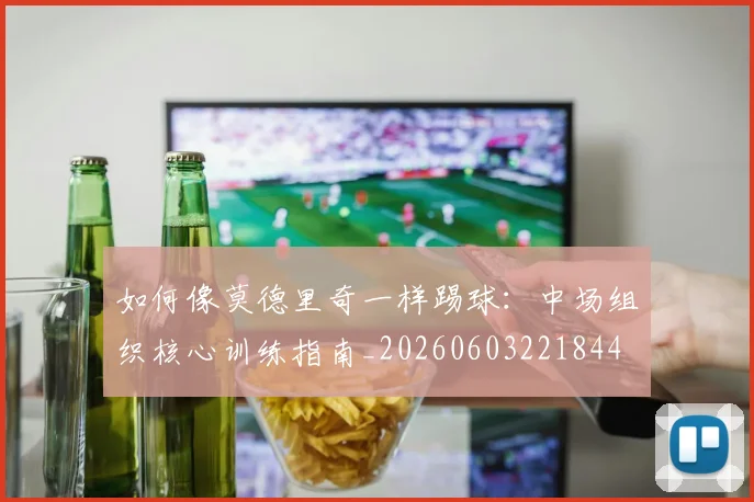 如何像莫德里奇一样踢球:中场组织核心训练指南_20260603221844