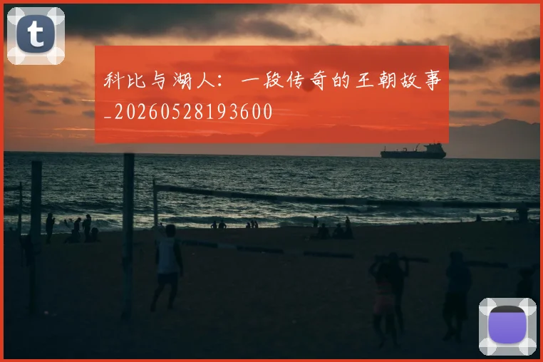 科比与湖人：一段传奇的王朝故事_20260528193600