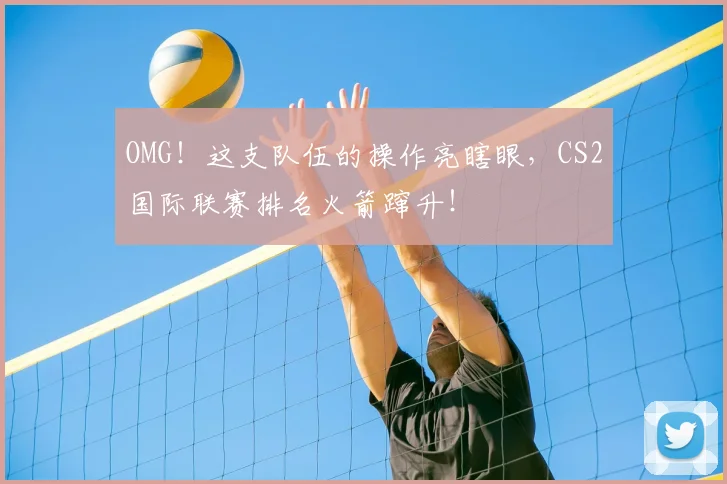 OMG!这支队伍的操作亮瞎眼,CS2国际联赛排名火箭蹿升!