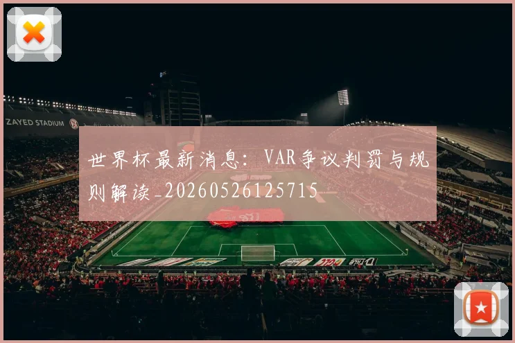 世界杯最新消息：VAR争议判罚与规则解读_20260526125715