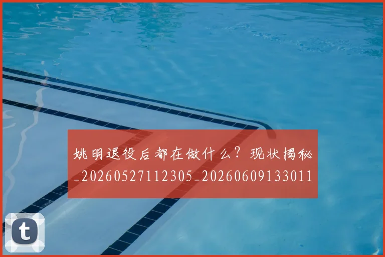姚明退役后都在做什么?现状揭秘_20260527112305_20260609133011