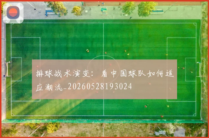排球战术演变：看中国球队如何适应潮流_20260528193024