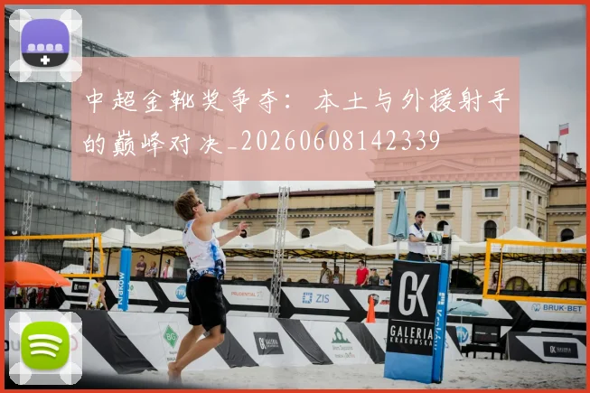 中超金靴奖争夺:本土与外援射手的巅峰对决_20260608142339