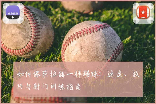 如何像萨拉赫一样踢球：速度、技巧与射门训练指南